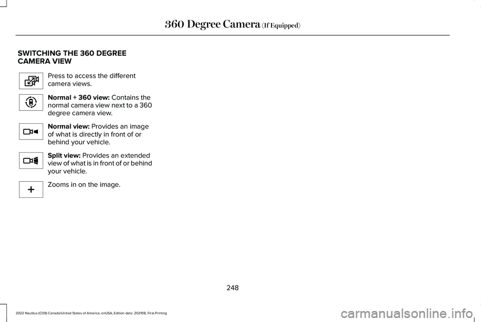 LINCOLN NAUTILUS 2022  Owners Manual SWITCHING THE 360 DEGREECAMERA VIEW
Press to access the differentcamera views.
Normal + 360 view: Contains thenormal camera view next to a 360degree camera view.
Normal view: Provides an imageof what 