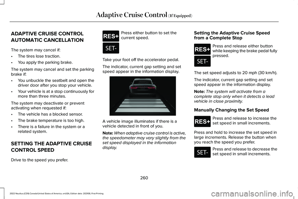 LINCOLN NAUTILUS 2022 Owners Guide ADAPTIVE CRUISE CONTROL
AUTOMATIC CANCELLATION
The system may cancel if:
•The tires lose traction.
•You apply the parking brake.
The system may cancel and set the parkingbrake if:
•You unbuckle LINCOLN NAUTILUS 2022 Owners Guide ADAPTIVE CRUISE CONTROL
AUTOMATIC CANCELLATION
The system may cancel if:
•The tires lose traction.
•You apply the parking brake.
The system may cancel and set the parkingbrake if:
•You unbuckle