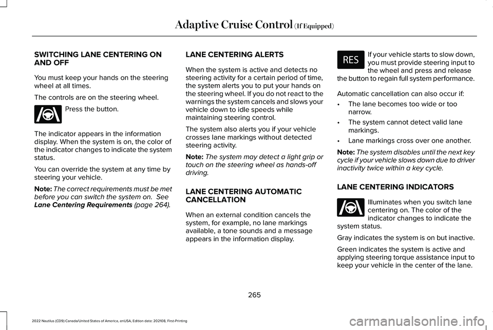 LINCOLN NAUTILUS 2022 Repair Manual SWITCHING LANE CENTERING ONAND OFF
You must keep your hands on the steeringwheel at all times.
The controls are on the steering wheel.
Press the button.
The indicator appears in the informationdisplay LINCOLN NAUTILUS 2022 Repair Manual SWITCHING LANE CENTERING ONAND OFF
You must keep your hands on the steeringwheel at all times.
The controls are on the steering wheel.
Press the button.
The indicator appears in the informationdisplay