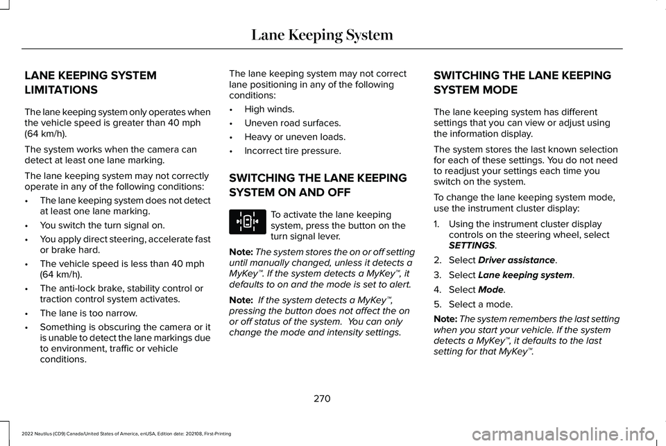 LINCOLN NAUTILUS 2022 Repair Manual LANE KEEPING SYSTEM
LIMITATIONS
The lane keeping system only operates whenthe vehicle speed is greater than 40 mph(64 km/h).
The system works when the camera candetect at least one lane marking.
The l LINCOLN NAUTILUS 2022 Repair Manual LANE KEEPING SYSTEM
LIMITATIONS
The lane keeping system only operates whenthe vehicle speed is greater than 40 mph(64 km/h).
The system works when the camera candetect at least one lane marking.
The l