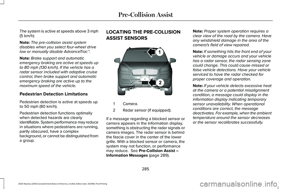 LINCOLN NAUTILUS 2022 Service Manual The system is active at speeds above 3 mph(5 km/h)
Note:The pre-collision assist systemdisables when you select four-wheel drivelow or manually disable AdvanceTrac™.
Note:Brake support and automatic LINCOLN NAUTILUS 2022 Service Manual The system is active at speeds above 3 mph(5 km/h)
Note:The pre-collision assist systemdisables when you select four-wheel drivelow or manually disable AdvanceTrac™.
Note:Brake support and automatic