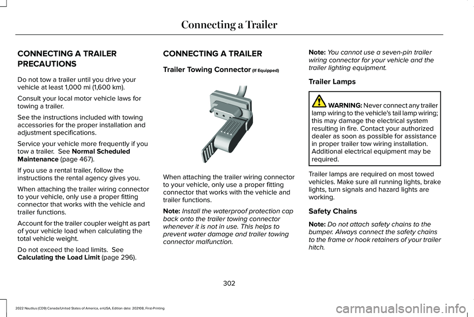 LINCOLN NAUTILUS 2022 Owners Guide CONNECTING A TRAILER
PRECAUTIONS
Do not tow a trailer until you drive yourvehicle at least 1,000 mi (1,600 km).
Consult your local motor vehicle laws fortowing a trailer.
See the instructions included LINCOLN NAUTILUS 2022 Owners Guide CONNECTING A TRAILER
PRECAUTIONS
Do not tow a trailer until you drive yourvehicle at least 1,000 mi (1,600 km).
Consult your local motor vehicle laws fortowing a trailer.
See the instructions included