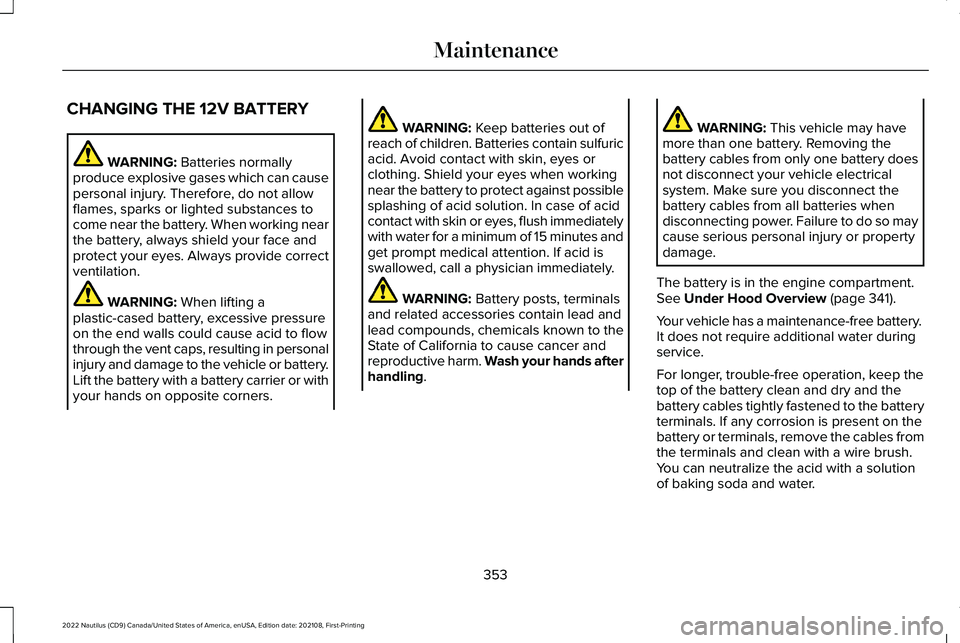 LINCOLN NAUTILUS 2022 Manual PDF CHANGING THE 12V BATTERY
WARNING: Batteries normallyproduce explosive gases which can causepersonal injury. Therefore, do not allowflames, sparks or lighted substances tocome near the battery. When wo LINCOLN NAUTILUS 2022 Manual PDF CHANGING THE 12V BATTERY
WARNING: Batteries normallyproduce explosive gases which can causepersonal injury. Therefore, do not allowflames, sparks or lighted substances tocome near the battery. When wo