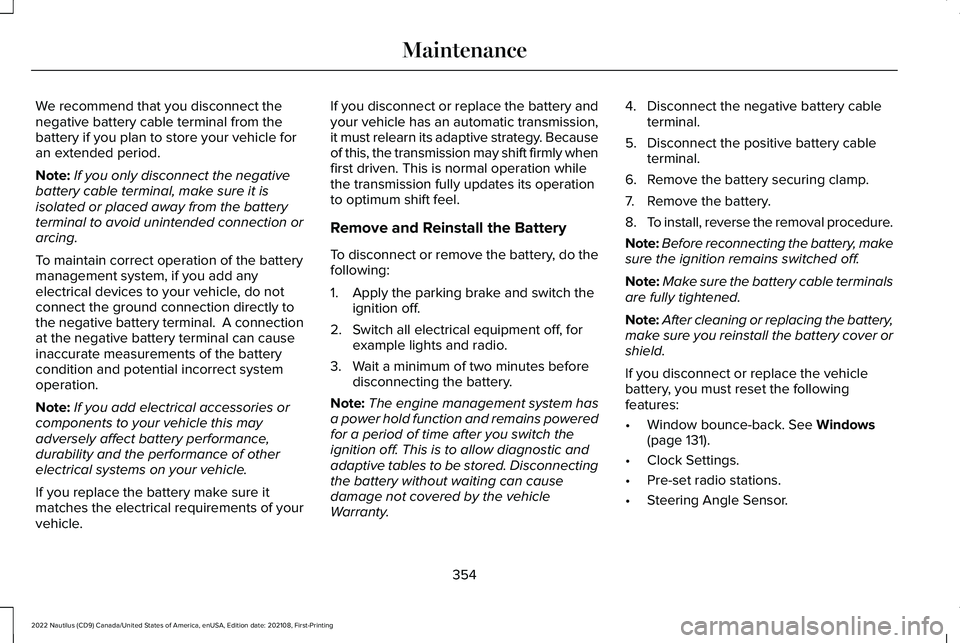 LINCOLN NAUTILUS 2022 Owners Manual We recommend that you disconnect thenegative battery cable terminal from thebattery if you plan to store your vehicle foran extended period.
Note:If you only disconnect the negativebattery cable termi LINCOLN NAUTILUS 2022 Owners Manual We recommend that you disconnect thenegative battery cable terminal from thebattery if you plan to store your vehicle foran extended period.
Note:If you only disconnect the negativebattery cable termi