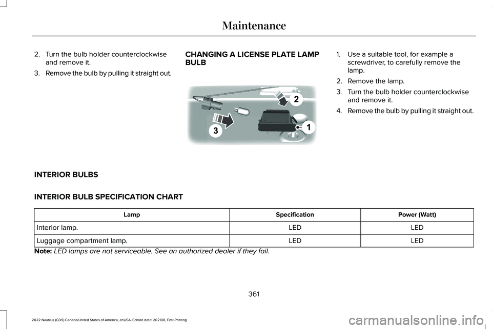 LINCOLN NAUTILUS 2022 Owners Manual 2.Turn the bulb holder counterclockwiseand remove it.
3.Remove the bulb by pulling it straight out.
CHANGING A LICENSE PLATE LAMPBULB
1.Use a suitable tool, for example ascrewdriver, to carefully remo LINCOLN NAUTILUS 2022 Owners Manual 2.Turn the bulb holder counterclockwiseand remove it.
3.Remove the bulb by pulling it straight out.
CHANGING A LICENSE PLATE LAMPBULB
1.Use a suitable tool, for example ascrewdriver, to carefully remo