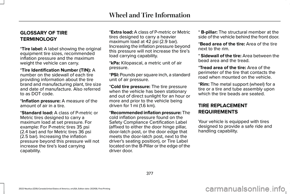 LINCOLN NAUTILUS 2022 Owners Manual GLOSSARY OF TIRE
TERMINOLOGY
*Tire label: A label showing the originalequipment tire sizes, recommendedinflation pressure and the maximumweight the vehicle can carry.
*Tire Identification Number (TIN) LINCOLN NAUTILUS 2022 Owners Manual GLOSSARY OF TIRE
TERMINOLOGY
*Tire label: A label showing the originalequipment tire sizes, recommendedinflation pressure and the maximumweight the vehicle can carry.
*Tire Identification Number (TIN)