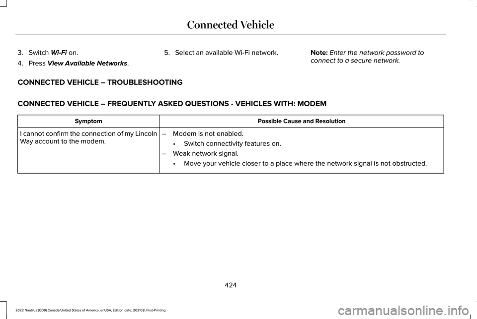 LINCOLN NAUTILUS 2022 Owners Guide 3.Switch Wi-Fi on.
4.Press View Available Networks.
5.Select an available Wi-Fi network.Note:Enter the network password toconnect to a secure network.
CONNECTED VEHICLE – TROUBLESHOOTING
CONNECTED V LINCOLN NAUTILUS 2022 Owners Guide 3.Switch Wi-Fi on.
4.Press View Available Networks.
5.Select an available Wi-Fi network.Note:Enter the network password toconnect to a secure network.
CONNECTED VEHICLE – TROUBLESHOOTING
CONNECTED V