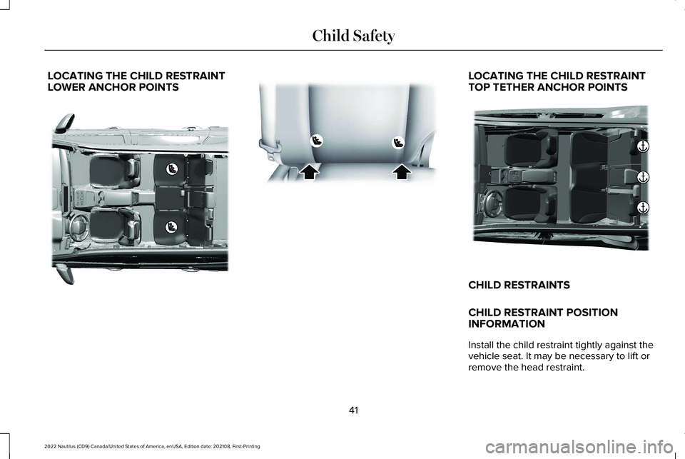 LINCOLN NAUTILUS 2022 Service Manual LOCATING THE CHILD RESTRAINTLOWER ANCHOR POINTSLOCATING THE CHILD RESTRAINTTOP TETHER ANCHOR POINTS
CHILD RESTRAINTS
CHILD RESTRAINT POSITIONINFORMATION
Install the child restraint tightly against the LINCOLN NAUTILUS 2022 Service Manual LOCATING THE CHILD RESTRAINTLOWER ANCHOR POINTSLOCATING THE CHILD RESTRAINTTOP TETHER ANCHOR POINTS
CHILD RESTRAINTS
CHILD RESTRAINT POSITIONINFORMATION
Install the child restraint tightly against the