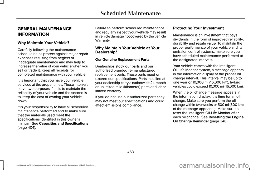 LINCOLN NAUTILUS 2022 Owners Manual GENERAL MAINTENANCE
INFORMATION
Why Maintain Your Vehicle?
Carefully following the maintenanceschedule helps protect against major repairexpenses resulting from neglect orinadequate maintenance and ma LINCOLN NAUTILUS 2022 Owners Manual GENERAL MAINTENANCE
INFORMATION
Why Maintain Your Vehicle?
Carefully following the maintenanceschedule helps protect against major repairexpenses resulting from neglect orinadequate maintenance and ma