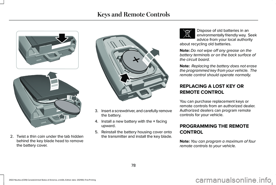 LINCOLN NAUTILUS 2022 Owners Manual 2.Twist a thin coin under the tab hiddenbehind the key blade head to removethe battery cover.
3.Insert a screwdriver, and carefully removethe battery.
4.Install a new battery with the + facingupward.
LINCOLN NAUTILUS 2022 Owners Manual 2.Twist a thin coin under the tab hiddenbehind the key blade head to removethe battery cover.
3.Insert a screwdriver, and carefully removethe battery.
4.Install a new battery with the + facingupward.