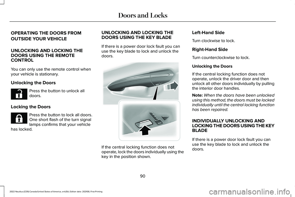 LINCOLN NAUTILUS 2022 User Guide OPERATING THE DOORS FROM
OUTSIDE YOUR VEHICLE
UNLOCKING AND LOCKING THEDOORS USING THE REMOTECONTROL
You can only use the remote control whenyour vehicle is stationary.
Unlocking the Doors
Press the b LINCOLN NAUTILUS 2022 User Guide OPERATING THE DOORS FROM
OUTSIDE YOUR VEHICLE
UNLOCKING AND LOCKING THEDOORS USING THE REMOTECONTROL
You can only use the remote control whenyour vehicle is stationary.
Unlocking the Doors
Press the b