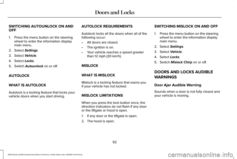 LINCOLN NAUTILUS 2022 User Guide SWITCHING AUTOUNLOCK ON ANDOFF
1.Press the menu button on the steeringwheel to enter the information displaymain menu.
2.Select Settings.
3.Select Vehicle.
4.Select Locks.
5.Switch Autounlock on or of LINCOLN NAUTILUS 2022 User Guide SWITCHING AUTOUNLOCK ON ANDOFF
1.Press the menu button on the steeringwheel to enter the information displaymain menu.
2.Select Settings.
3.Select Vehicle.
4.Select Locks.
5.Switch Autounlock on or of