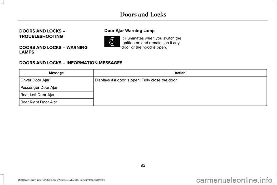 LINCOLN NAUTILUS 2022 User Guide DOORS AND LOCKS –
TROUBLESHOOTING
DOORS AND LOCKS – WARNINGLAMPS
Door Ajar Warning Lamp
It illuminates when you switch theignition on and remains on if anydoor or the hood is open.
DOORS AND LOCKS LINCOLN NAUTILUS 2022 User Guide DOORS AND LOCKS –
TROUBLESHOOTING
DOORS AND LOCKS – WARNINGLAMPS
Door Ajar Warning Lamp
It illuminates when you switch theignition on and remains on if anydoor or the hood is open.
DOORS AND LOCKS