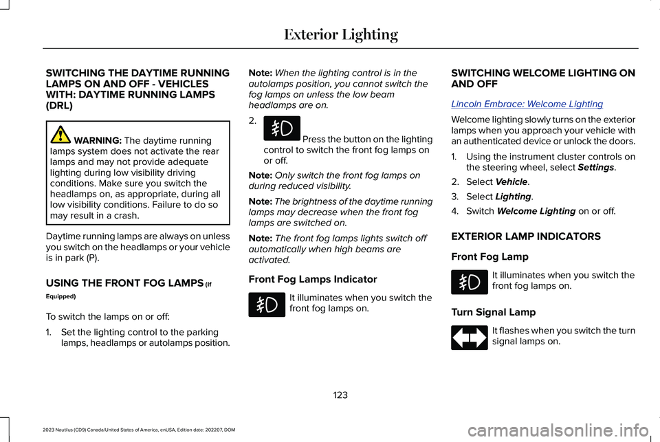 LINCOLN NAUTILUS 2023 Owners Manual SWITCHING THE DAYTIME RUNNINGLAMPS ON AND OFF - VEHICLESWITH: DAYTIME RUNNING LAMPS(DRL)
WARNING: The daytime runninglamps system does not activate the rearlamps and may not provide adequatelighting d LINCOLN NAUTILUS 2023 Owners Manual SWITCHING THE DAYTIME RUNNINGLAMPS ON AND OFF - VEHICLESWITH: DAYTIME RUNNING LAMPS(DRL)
WARNING: The daytime runninglamps system does not activate the rearlamps and may not provide adequatelighting d