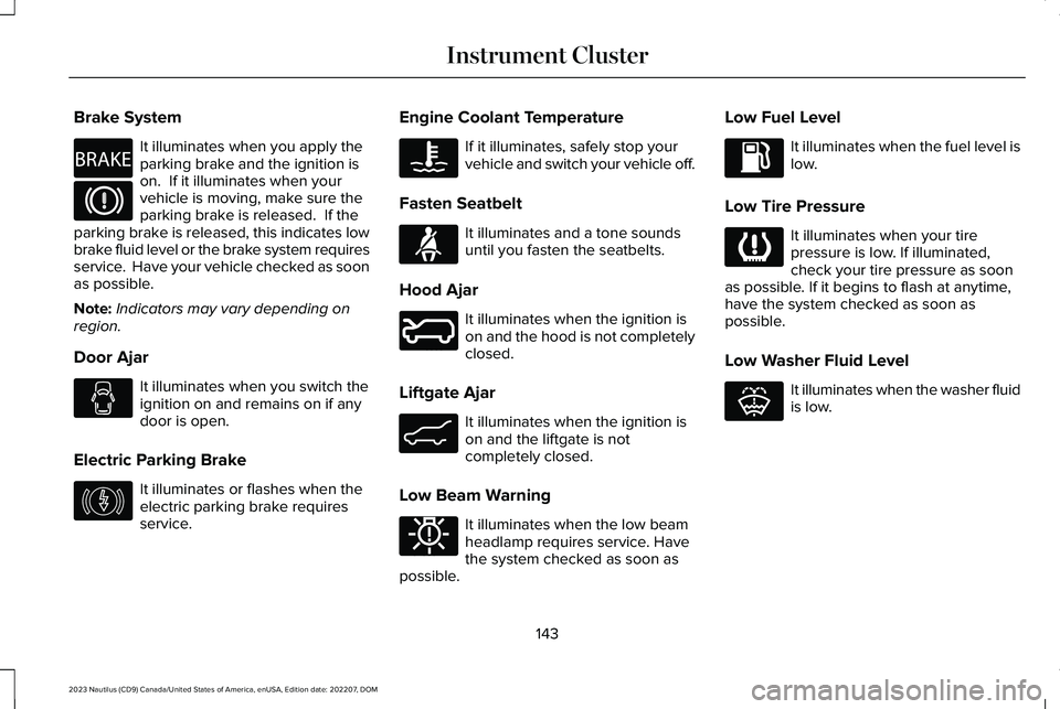 LINCOLN NAUTILUS 2023  Owners Manual Brake System
It illuminates when you apply theparking brake and the ignition ison.  If it illuminates when yourvehicle is moving, make sure theparking brake is released.  If theparking brake is releas