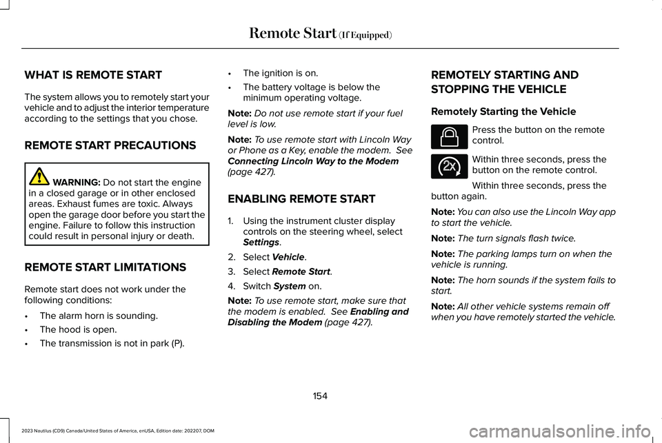 LINCOLN NAUTILUS 2023 Owners Manual WHAT IS REMOTE START
The system allows you to remotely start yourvehicle and to adjust the interior temperatureaccording to the settings that you chose.
REMOTE START PRECAUTIONS
WARNING: Do not start LINCOLN NAUTILUS 2023 Owners Manual WHAT IS REMOTE START
The system allows you to remotely start yourvehicle and to adjust the interior temperatureaccording to the settings that you chose.
REMOTE START PRECAUTIONS
WARNING: Do not start