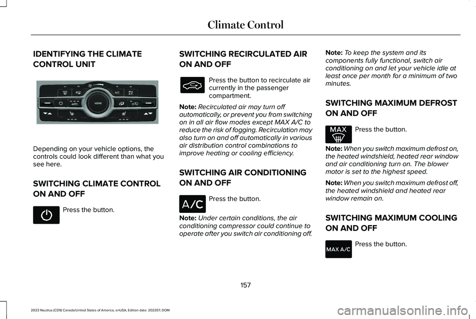 LINCOLN NAUTILUS 2023 Owners Manual IDENTIFYING THE CLIMATE
CONTROL UNIT
Depending on your vehicle options, thecontrols could look different than what yousee here.
SWITCHING CLIMATE CONTROL
ON AND OFF
Press the button.
SWITCHING RECIRCU LINCOLN NAUTILUS 2023 Owners Manual IDENTIFYING THE CLIMATE
CONTROL UNIT
Depending on your vehicle options, thecontrols could look different than what yousee here.
SWITCHING CLIMATE CONTROL
ON AND OFF
Press the button.
SWITCHING RECIRCU