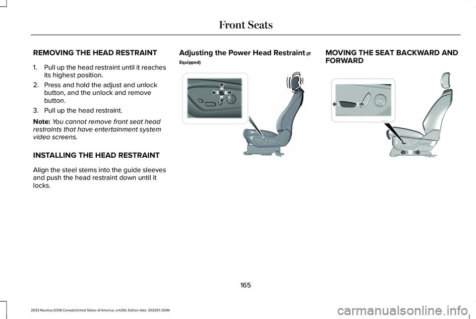 LINCOLN NAUTILUS 2023 Owners Manual REMOVING THE HEAD RESTRAINT
1.Pull up the head restraint until it reachesits highest position.
2.Press and hold the adjust and unlockbutton, and the unlock and removebutton.
3.Pull up the head restrai LINCOLN NAUTILUS 2023 Owners Manual REMOVING THE HEAD RESTRAINT
1.Pull up the head restraint until it reachesits highest position.
2.Press and hold the adjust and unlockbutton, and the unlock and removebutton.
3.Pull up the head restrai