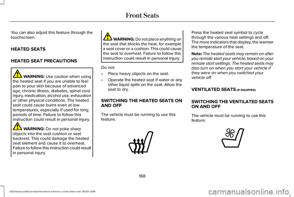 LINCOLN NAUTILUS 2023 Owners Manual You can also adjust this feature through thetouchscreen.
HEATED SEATS
HEATED SEAT PRECAUTIONS
WARNING: Use caution when usingthe heated seat if you are unable to feelpain to your skin because of advan LINCOLN NAUTILUS 2023 Owners Manual You can also adjust this feature through thetouchscreen.
HEATED SEATS
HEATED SEAT PRECAUTIONS
WARNING: Use caution when usingthe heated seat if you are unable to feelpain to your skin because of advan