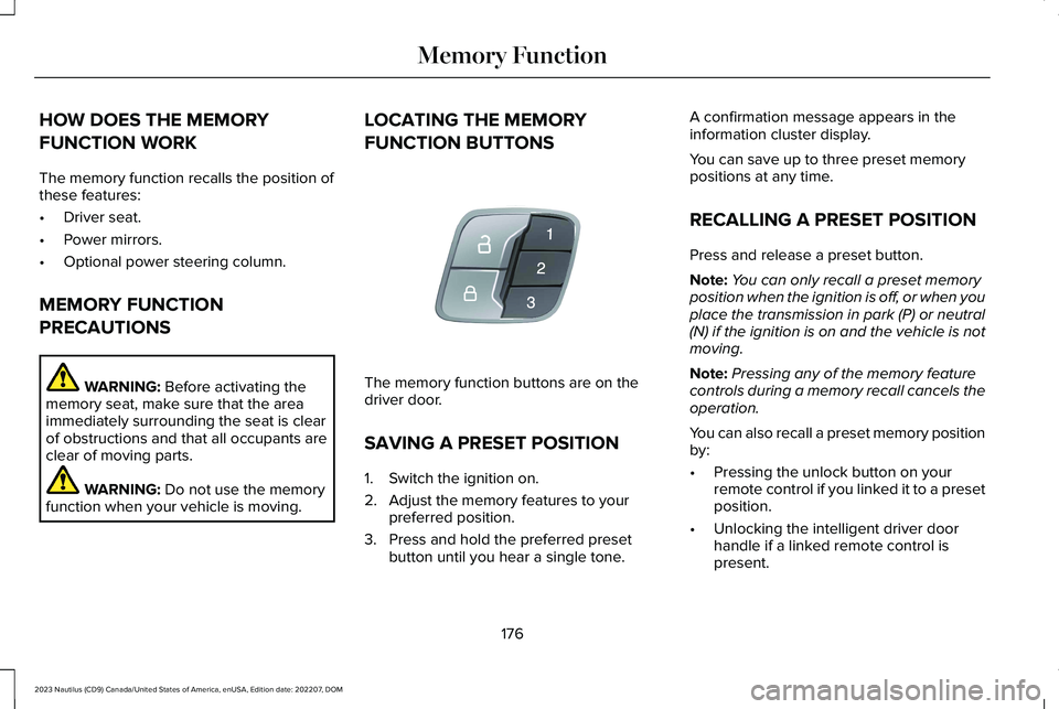 LINCOLN NAUTILUS 2023 Owners Manual HOW DOES THE MEMORY
FUNCTION WORK
The memory function recalls the position ofthese features:
•Driver seat.
•Power mirrors.
•Optional power steering column.
MEMORY FUNCTION
PRECAUTIONS
WARNING: B LINCOLN NAUTILUS 2023 Owners Manual HOW DOES THE MEMORY
FUNCTION WORK
The memory function recalls the position ofthese features:
•Driver seat.
•Power mirrors.
•Optional power steering column.
MEMORY FUNCTION
PRECAUTIONS
WARNING: B