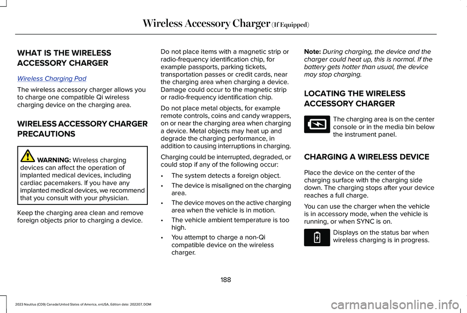 LINCOLN NAUTILUS 2023  Owners Manual WHAT IS THE WIRELESS
ACCESSORY CHARGER
Wireless Charging Pad
The wireless accessory charger allows youto charge one compatible Qi wirelesscharging device on the charging area.
WIRELESS ACCESSORY CHARG