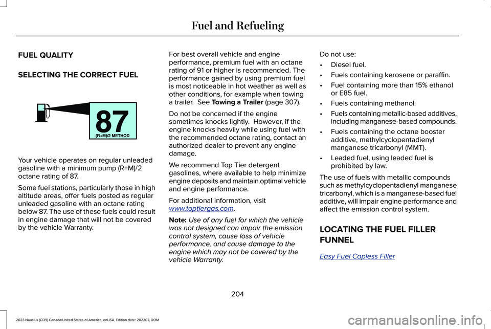 LINCOLN NAUTILUS 2023 Owners Manual FUEL QUALITY
SELECTING THE CORRECT FUEL
Your vehicle operates on regular unleadedgasoline with a minimum pump (R+M)/2octane rating of 87.
Some fuel stations, particularly those in highaltitude areas, LINCOLN NAUTILUS 2023 Owners Manual FUEL QUALITY
SELECTING THE CORRECT FUEL
Your vehicle operates on regular unleadedgasoline with a minimum pump (R+M)/2octane rating of 87.
Some fuel stations, particularly those in highaltitude areas,