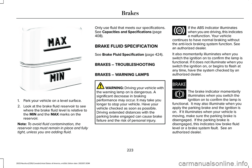 LINCOLN NAUTILUS 2023 Owners Manual 1.Park your vehicle on a level surface.
2.Look at the brake fluid reservoir to seewhere the brake fluid level is relative tothe MIN and the MAX marks on thereservoir.
Note:To avoid fluid contamination LINCOLN NAUTILUS 2023 Owners Manual 1.Park your vehicle on a level surface.
2.Look at the brake fluid reservoir to seewhere the brake fluid level is relative tothe MIN and the MAX marks on thereservoir.
Note:To avoid fluid contamination