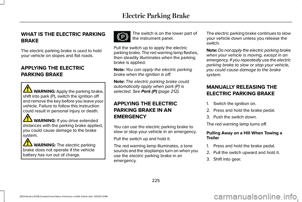 LINCOLN NAUTILUS 2023 Service Manual WHAT IS THE ELECTRIC PARKING
BRAKE
The electric parking brake is used to holdyour vehicle on slopes and flat roads.
APPLYING THE ELECTRIC
PARKING BRAKE
WARNING: Apply the parking brake,shift into park LINCOLN NAUTILUS 2023 Service Manual WHAT IS THE ELECTRIC PARKING
BRAKE
The electric parking brake is used to holdyour vehicle on slopes and flat roads.
APPLYING THE ELECTRIC
PARKING BRAKE
WARNING: Apply the parking brake,shift into park