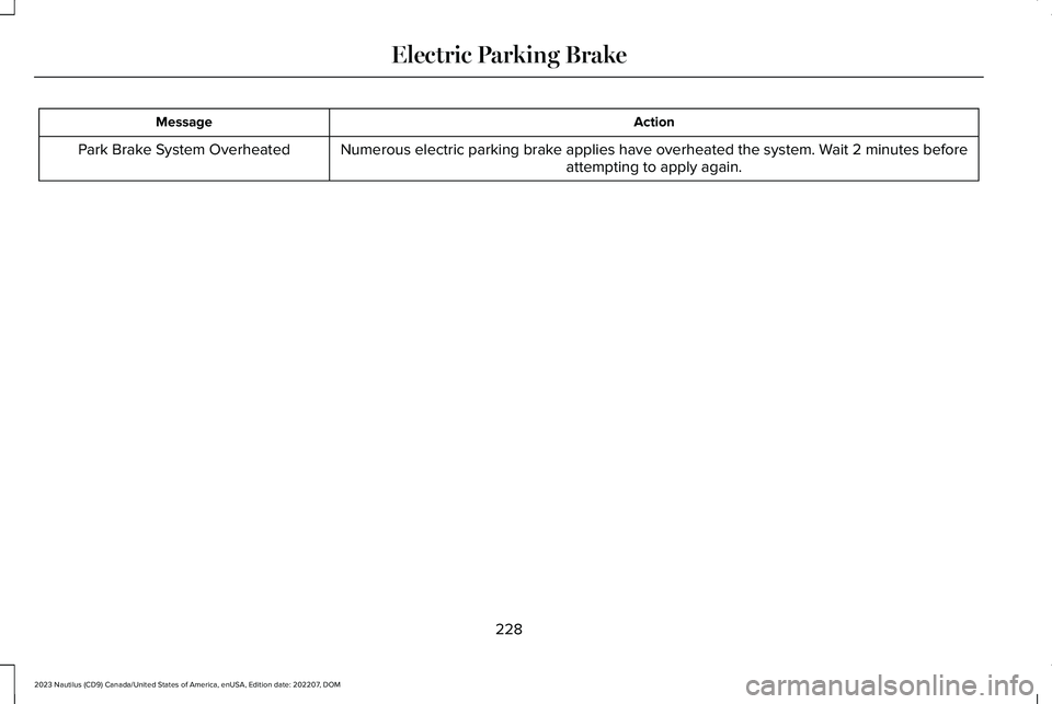 LINCOLN NAUTILUS 2023 Owners Manual ActionMessage
Numerous electric parking brake applies have overheated the system. Wait 2 minutes beforeattempting to apply again.Park Brake System Overheated
228
2023 Nautilus (CD9) Canada/United Stat LINCOLN NAUTILUS 2023 Owners Manual ActionMessage
Numerous electric parking brake applies have overheated the system. Wait 2 minutes beforeattempting to apply again.Park Brake System Overheated
228
2023 Nautilus (CD9) Canada/United Stat