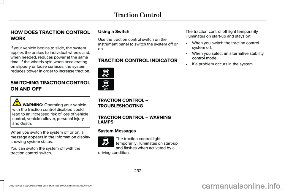 LINCOLN NAUTILUS 2023 Owners Manual HOW DOES TRACTION CONTROL
WORK
If your vehicle begins to slide, the systemapplies the brakes to individual wheels and,when needed, reduces power at the sametime. If the wheels spin when acceleratingon LINCOLN NAUTILUS 2023 Owners Manual HOW DOES TRACTION CONTROL
WORK
If your vehicle begins to slide, the systemapplies the brakes to individual wheels and,when needed, reduces power at the sametime. If the wheels spin when acceleratingon