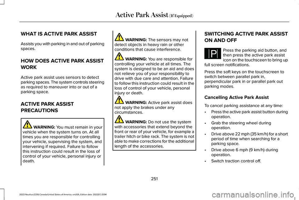 LINCOLN NAUTILUS 2023 Owners Manual WHAT IS ACTIVE PARK ASSIST
Assists you with parking in and out of parkingspaces.
HOW DOES ACTIVE PARK ASSIST
WORK
Active park assist uses sensors to detectparking spaces. The system controls steeringa LINCOLN NAUTILUS 2023 Owners Manual WHAT IS ACTIVE PARK ASSIST
Assists you with parking in and out of parkingspaces.
HOW DOES ACTIVE PARK ASSIST
WORK
Active park assist uses sensors to detectparking spaces. The system controls steeringa