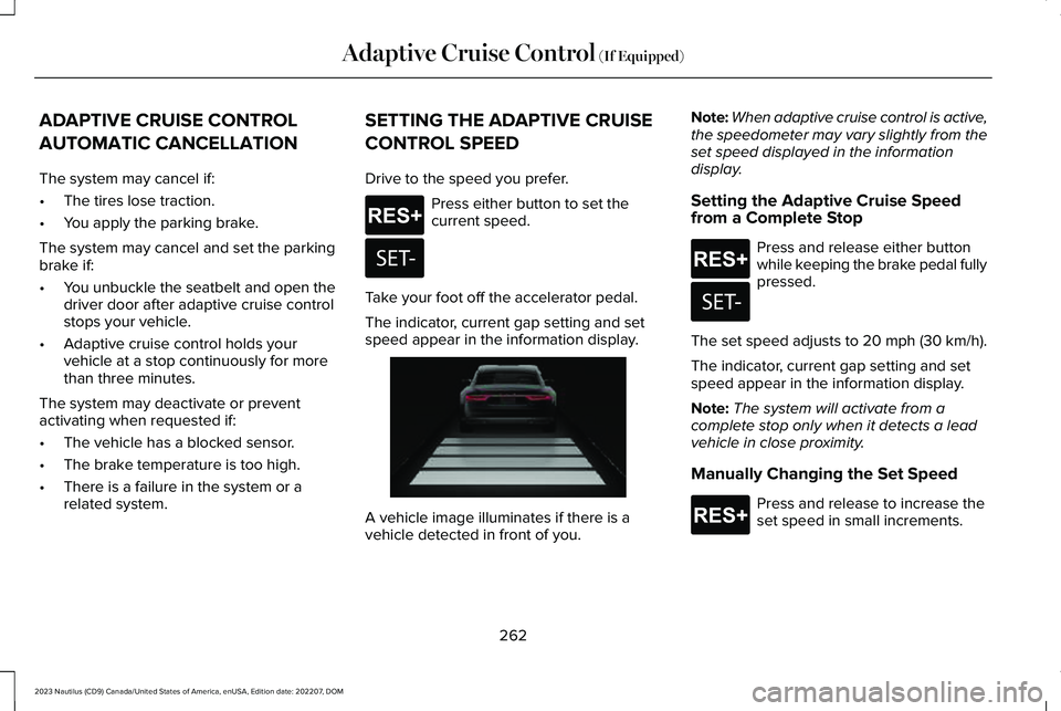 LINCOLN NAUTILUS 2023 Owners Manual ADAPTIVE CRUISE CONTROL
AUTOMATIC CANCELLATION
The system may cancel if:
•The tires lose traction.
•You apply the parking brake.
The system may cancel and set the parkingbrake if:
•You unbuckle LINCOLN NAUTILUS 2023 Owners Manual ADAPTIVE CRUISE CONTROL
AUTOMATIC CANCELLATION
The system may cancel if:
•The tires lose traction.
•You apply the parking brake.
The system may cancel and set the parkingbrake if:
•You unbuckle
