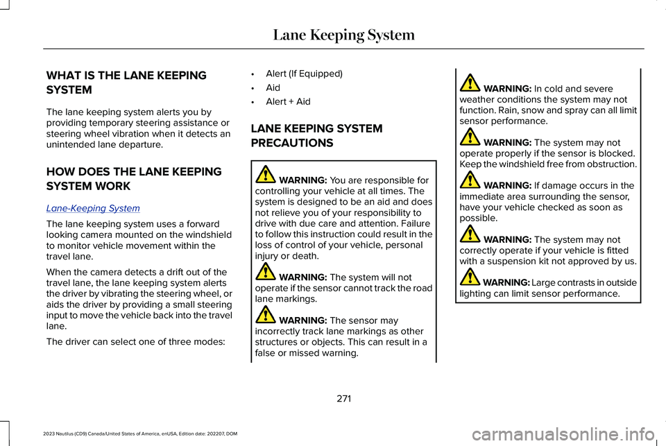 LINCOLN NAUTILUS 2023 Owners Manual WHAT IS THE LANE KEEPING
SYSTEM
The lane keeping system alerts you byproviding temporary steering assistance orsteering wheel vibration when it detects anunintended lane departure.
HOW DOES THE LANE K LINCOLN NAUTILUS 2023 Owners Manual WHAT IS THE LANE KEEPING
SYSTEM
The lane keeping system alerts you byproviding temporary steering assistance orsteering wheel vibration when it detects anunintended lane departure.
HOW DOES THE LANE K