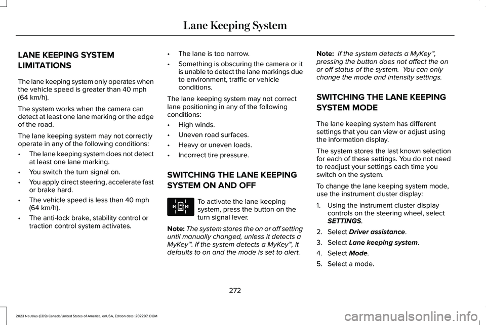LINCOLN NAUTILUS 2023 Owners Manual LANE KEEPING SYSTEM
LIMITATIONS
The lane keeping system only operates whenthe vehicle speed is greater than 40 mph(64 km/h).
The system works when the camera candetect at least one lane marking or the LINCOLN NAUTILUS 2023 Owners Manual LANE KEEPING SYSTEM
LIMITATIONS
The lane keeping system only operates whenthe vehicle speed is greater than 40 mph(64 km/h).
The system works when the camera candetect at least one lane marking or the