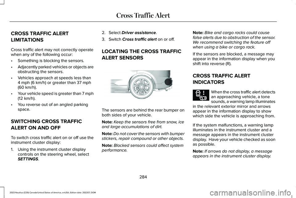 LINCOLN NAUTILUS 2023 User Guide CROSS TRAFFIC ALERT
LIMITATIONS
Cross traffic alert may not correctly operatewhen any of the following occur:
•Something is blocking the sensors.
•Adjacently parked vehicles or objects areobstruct LINCOLN NAUTILUS 2023 User Guide CROSS TRAFFIC ALERT
LIMITATIONS
Cross traffic alert may not correctly operatewhen any of the following occur:
•Something is blocking the sensors.
•Adjacently parked vehicles or objects areobstruct