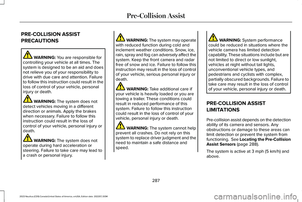 LINCOLN NAUTILUS 2023 Owners Manual PRE-COLLISION ASSIST
PRECAUTIONS
WARNING: You are responsible forcontrolling your vehicle at all times. Thesystem is designed to be an aid and doesnot relieve you of your responsibility todrive with d LINCOLN NAUTILUS 2023 Owners Manual PRE-COLLISION ASSIST
PRECAUTIONS
WARNING: You are responsible forcontrolling your vehicle at all times. Thesystem is designed to be an aid and doesnot relieve you of your responsibility todrive with d