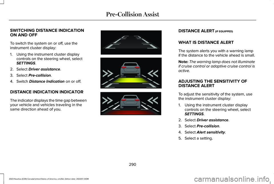 LINCOLN NAUTILUS 2023 Owners Manual SWITCHING DISTANCE INDICATIONON AND OFF
To switch the system on or off, use theinstrument cluster display:
1.Using the instrument cluster displaycontrols on the steering wheel, selectSETTINGS.
2.Selec LINCOLN NAUTILUS 2023 Owners Manual SWITCHING DISTANCE INDICATIONON AND OFF
To switch the system on or off, use theinstrument cluster display:
1.Using the instrument cluster displaycontrols on the steering wheel, selectSETTINGS.
2.Selec