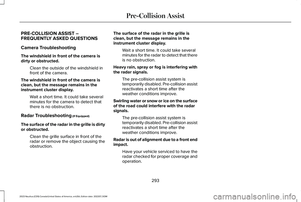 LINCOLN NAUTILUS 2023 Owners Manual PRE-COLLISION ASSIST –FREQUENTLY ASKED QUESTIONS
Camera Troubleshooting
The windshield in front of the camera isdirty or obstructed.
Clean the outside of the windshield infront of the camera.
The wi LINCOLN NAUTILUS 2023 Owners Manual PRE-COLLISION ASSIST –FREQUENTLY ASKED QUESTIONS
Camera Troubleshooting
The windshield in front of the camera isdirty or obstructed.
Clean the outside of the windshield infront of the camera.
The wi