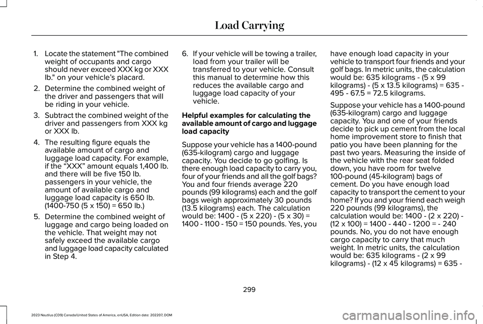 LINCOLN NAUTILUS 2023 Owners Manual 1.Locate the statement "The combinedweight of occupants and cargoshould never exceed XXX kg or XXXlb." on your vehicle’s placard.
2.Determine the combined weight ofthe driver and passengers LINCOLN NAUTILUS 2023 Owners Manual 1.Locate the statement "The combinedweight of occupants and cargoshould never exceed XXX kg or XXXlb." on your vehicle’s placard.
2.Determine the combined weight ofthe driver and passengers