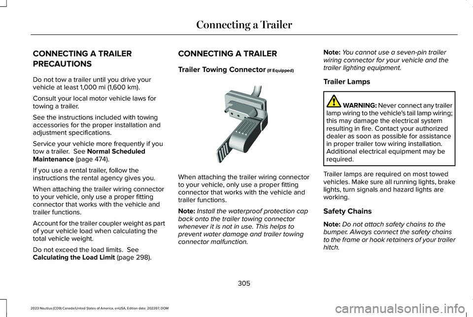 LINCOLN NAUTILUS 2023 Owners Manual CONNECTING A TRAILER
PRECAUTIONS
Do not tow a trailer until you drive yourvehicle at least 1,000 mi (1,600 km).
Consult your local motor vehicle laws fortowing a trailer.
See the instructions included LINCOLN NAUTILUS 2023 Owners Manual CONNECTING A TRAILER
PRECAUTIONS
Do not tow a trailer until you drive yourvehicle at least 1,000 mi (1,600 km).
Consult your local motor vehicle laws fortowing a trailer.
See the instructions included