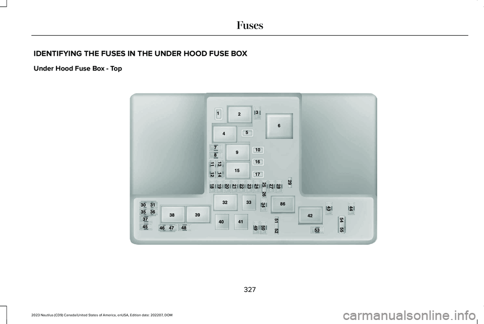 LINCOLN NAUTILUS 2023 Owners Manual IDENTIFYING THE FUSES IN THE UNDER HOOD FUSE BOX
Under Hood Fuse Box - Top
327
2023 Nautilus (CD9) Canada/United States of America, enUSA, Edition date: 202207, DOMFusesE190797 LINCOLN NAUTILUS 2023 Owners Manual IDENTIFYING THE FUSES IN THE UNDER HOOD FUSE BOX
Under Hood Fuse Box - Top
327
2023 Nautilus (CD9) Canada/United States of America, enUSA, Edition date: 202207, DOMFusesE190797