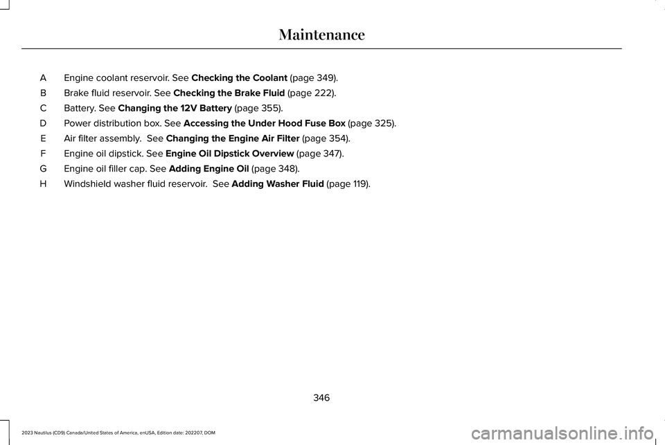 LINCOLN NAUTILUS 2023  Owners Manual Engine coolant reservoir. See Checking the Coolant (page 349).A
Brake fluid reservoir. See Checking the Brake Fluid (page 222).B
Battery. See Changing the 12V Battery (page 355).C
Power distribution b