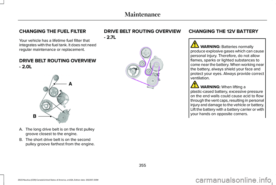 LINCOLN NAUTILUS 2023 Owners Manual CHANGING THE FUEL FILTER
Your vehicle has a lifetime fuel filter thatintegrates with the fuel tank. It does not needregular maintenance or replacement.
DRIVE BELT ROUTING OVERVIEW
- 2.0L
A.The long dr LINCOLN NAUTILUS 2023 Owners Manual CHANGING THE FUEL FILTER
Your vehicle has a lifetime fuel filter thatintegrates with the fuel tank. It does not needregular maintenance or replacement.
DRIVE BELT ROUTING OVERVIEW
- 2.0L
A.The long dr