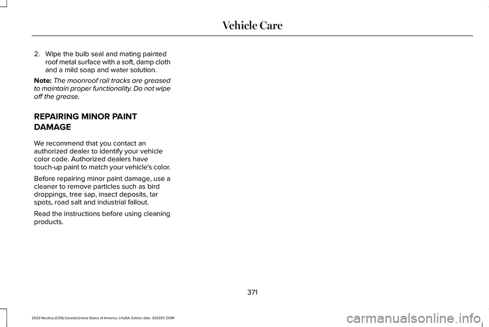 LINCOLN NAUTILUS 2023 Owners Manual 2.Wipe the bulb seal and mating paintedroof metal surface with a soft, damp clothand a mild soap and water solution.
Note:The moonroof rail tracks are greasedto maintain proper functionality. Do not w LINCOLN NAUTILUS 2023 Owners Manual 2.Wipe the bulb seal and mating paintedroof metal surface with a soft, damp clothand a mild soap and water solution.
Note:The moonroof rail tracks are greasedto maintain proper functionality. Do not w