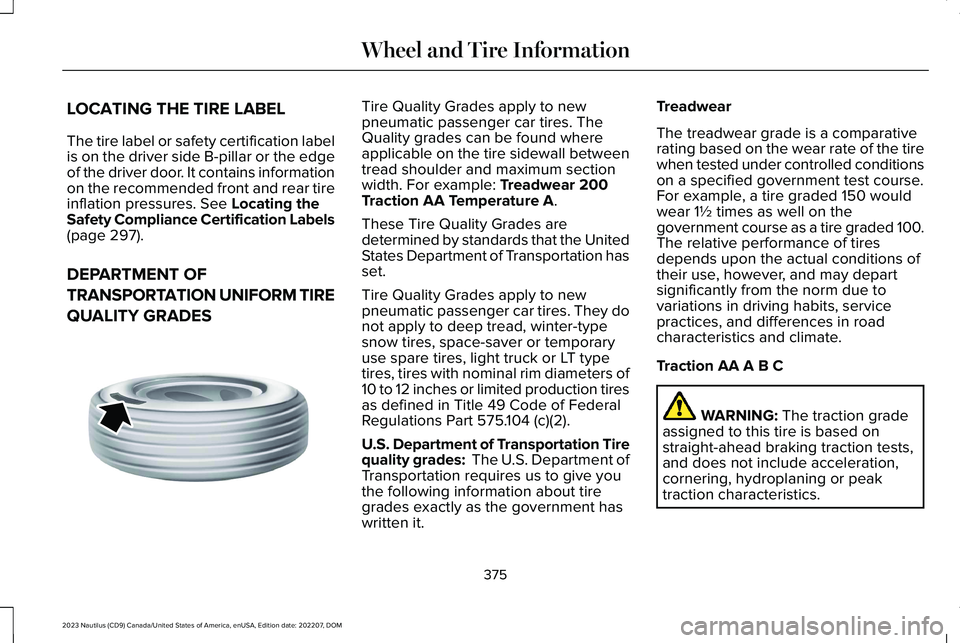 LINCOLN NAUTILUS 2023 Owners Manual LOCATING THE TIRE LABEL
The tire label or safety certification labelis on the driver side B-pillar or the edgeof the driver door. It contains informationon the recommended front and rear tireinflation LINCOLN NAUTILUS 2023 Owners Manual LOCATING THE TIRE LABEL
The tire label or safety certification labelis on the driver side B-pillar or the edgeof the driver door. It contains informationon the recommended front and rear tireinflation