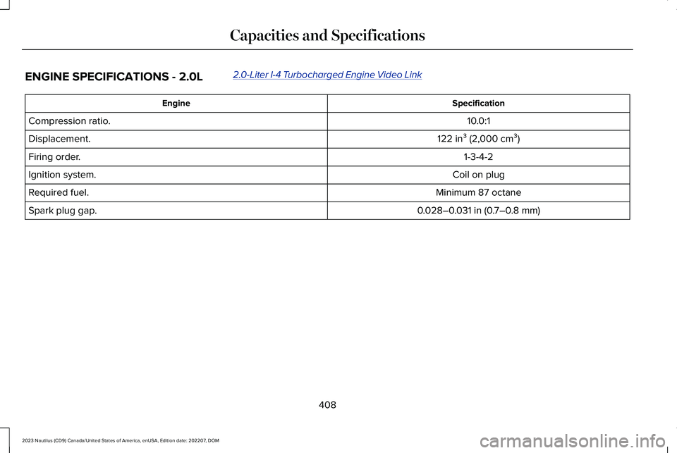 LINCOLN NAUTILUS 2023 Owners Manual ENGINE SPECIFICATIONS - 2.0L2.0-Liter I-4 Turbocharged Engine Video Link
SpecificationEngine
10.0:1Compression ratio.
122 in³ (2,000 cm³)Displacement.
1-3-4-2Firing order.
Coil on plugIgnition syste LINCOLN NAUTILUS 2023 Owners Manual ENGINE SPECIFICATIONS - 2.0L2.0-Liter I-4 Turbocharged Engine Video Link
SpecificationEngine
10.0:1Compression ratio.
122 in³ (2,000 cm³)Displacement.
1-3-4-2Firing order.
Coil on plugIgnition syste