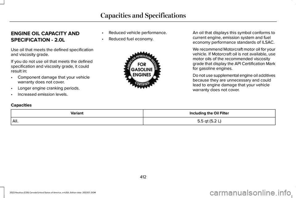 LINCOLN NAUTILUS 2023 Owners Manual ENGINE OIL CAPACITY AND
SPECIFICATION - 2.0L
Use oil that meets the defined specificationand viscosity grade.
If you do not use oil that meets the definedspecification and viscosity grade, it couldres LINCOLN NAUTILUS 2023 Owners Manual ENGINE OIL CAPACITY AND
SPECIFICATION - 2.0L
Use oil that meets the defined specificationand viscosity grade.
If you do not use oil that meets the definedspecification and viscosity grade, it couldres