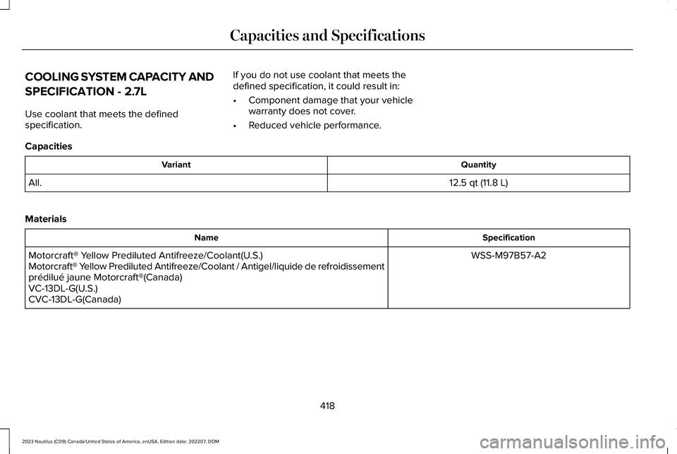 LINCOLN NAUTILUS 2023  Owners Manual COOLING SYSTEM CAPACITY AND
SPECIFICATION - 2.7L
Use coolant that meets the definedspecification.
If you do not use coolant that meets thedefined specification, it could result in:
•Component damage