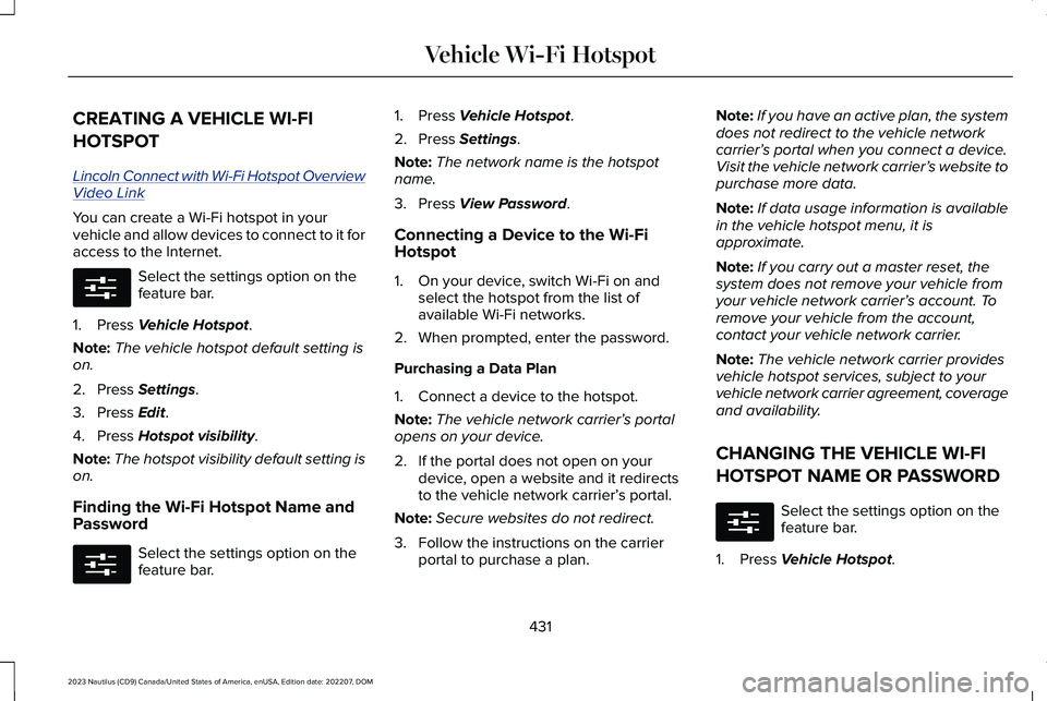 LINCOLN NAUTILUS 2023 Owners Manual CREATING A VEHICLE WI-FI
HOTSPOT
Lincoln Connect with Wi-Fi Hotspot OverviewVideo Link
You can create a Wi-Fi hotspot in yourvehicle and allow devices to connect to it foraccess to the Internet.
Selec LINCOLN NAUTILUS 2023 Owners Manual CREATING A VEHICLE WI-FI
HOTSPOT
Lincoln Connect with Wi-Fi Hotspot OverviewVideo Link
You can create a Wi-Fi hotspot in yourvehicle and allow devices to connect to it foraccess to the Internet.
Selec