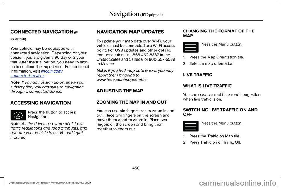 LINCOLN NAUTILUS 2023 Owners Manual CONNECTED NAVIGATION (IF
EQUIPPED)
Your vehicle may be equipped withconnected navigation. Depending on yourversion, you are given a 90 day or 3 yeartrial. After the trial period, you need to signup to LINCOLN NAUTILUS 2023 Owners Manual CONNECTED NAVIGATION (IF
EQUIPPED)
Your vehicle may be equipped withconnected navigation. Depending on yourversion, you are given a 90 day or 3 yeartrial. After the trial period, you need to signup to